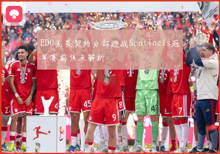 EDG无畏契约分部迎战Sentinels冠军赛前焦点解析
