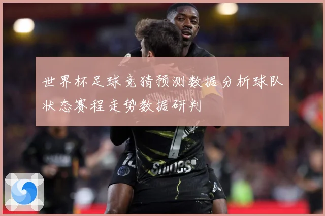 世界杯足球竞猜预测数据分析球队状态赛程走势数据研判