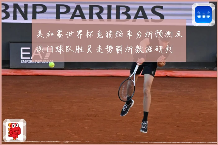 美加墨世界杯竞猜赔率分析预测及热门球队胜负走势解析数据研判