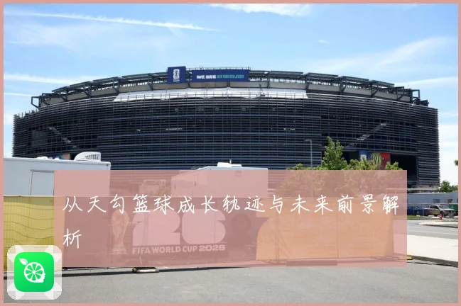 从天勾篮球成长轨迹与未来前景解析