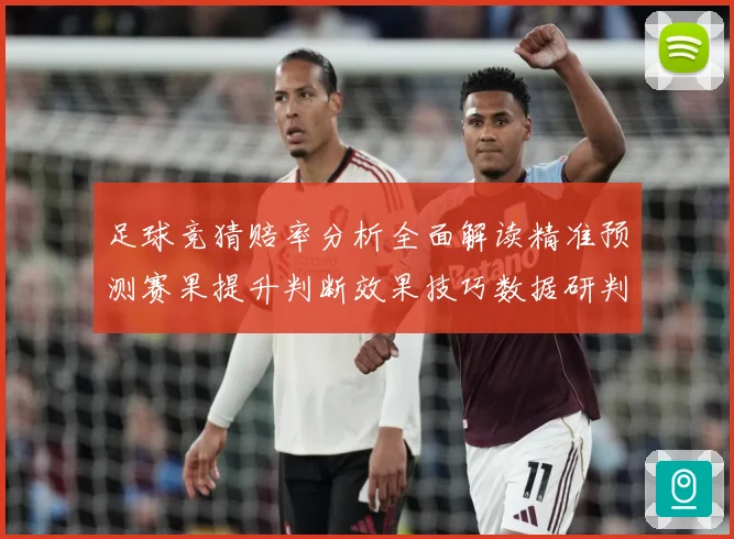 足球竞猜赔率分析全面解读精准预测赛果提升判断效果技巧数据研判