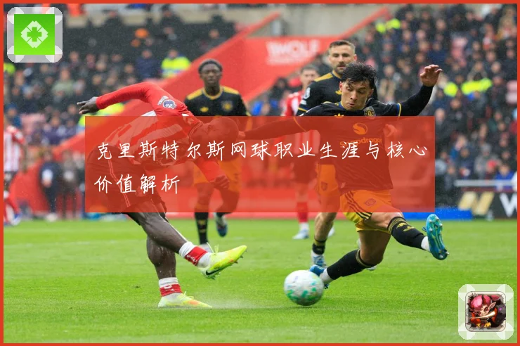 克里斯特尔斯网球职业生涯与核心价值解析