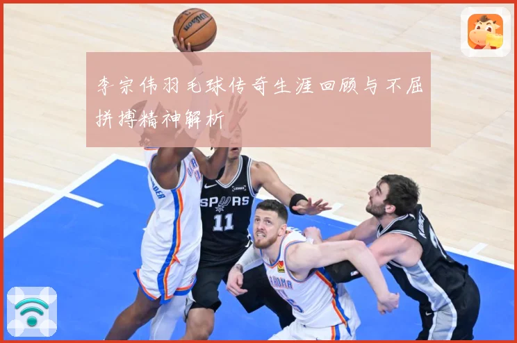 李宗伟羽毛球传奇生涯回顾与不屈拼搏精神解析