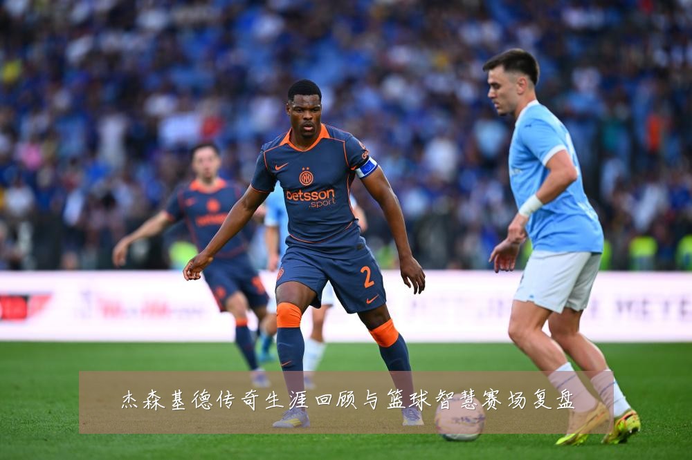 杰森基德传奇生涯回顾与篮球智慧赛场复盘