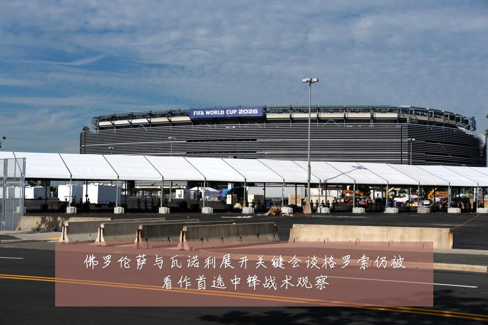 佛罗伦萨与瓦诺利展开关键会谈格罗索仍被看作首选中锋战术观察