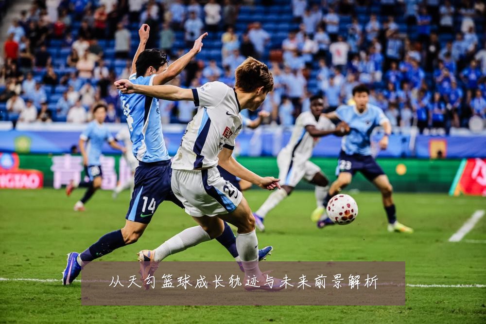 从天勾篮球成长轨迹与未来前景解析