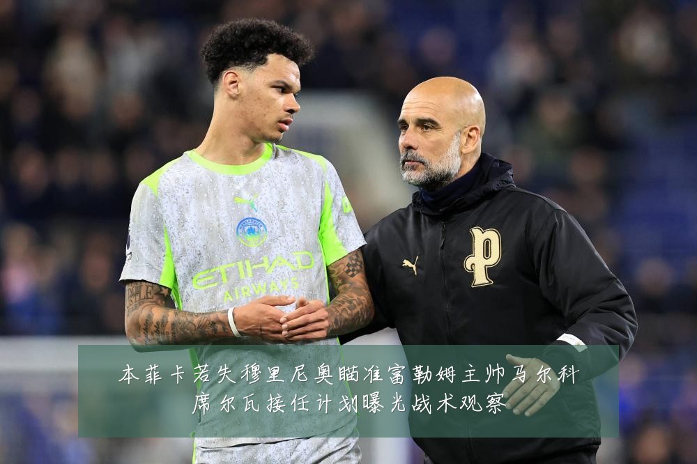 本菲卡若失穆里尼奥瞄准富勒姆主帅马尔科席尔瓦接任计划曝光战术观察