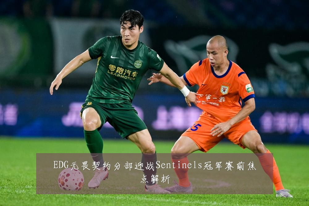 EDG无畏契约分部迎战Sentinels冠军赛前焦点解析