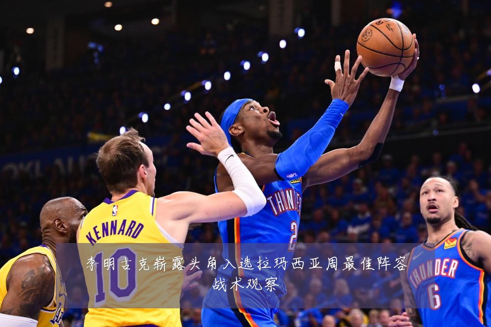 李明古克崭露头角入选拉玛西亚周最佳阵容战术观察