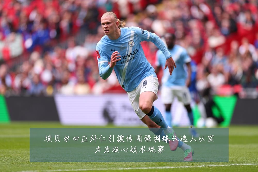 埃贝尔回应拜仁引援传闻强调球队选人以实力为核心战术观察