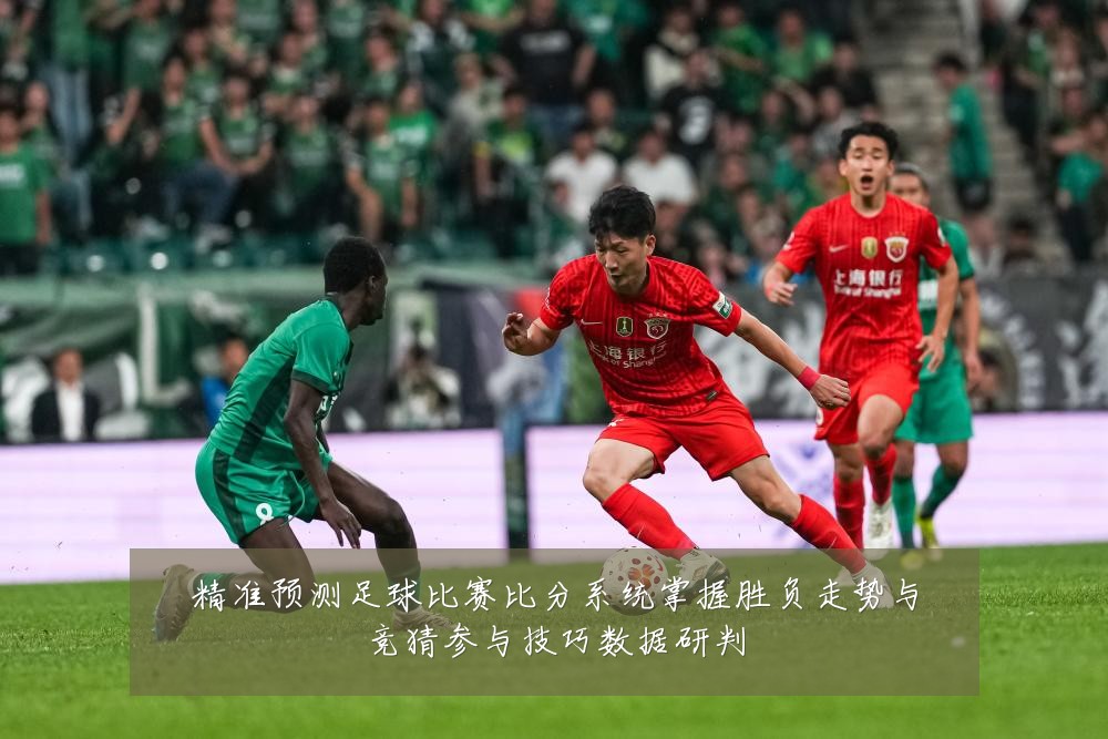 精准预测足球比赛比分系统掌握胜负走势与竞猜参与技巧数据研判