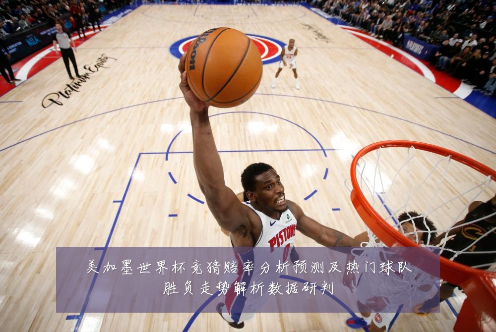 美加墨世界杯竞猜赔率分析预测及热门球队胜负走势解析数据研判